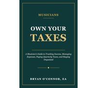 Own Your Taxes: A Musician's Guide to Tracking Income, Managing Expenses, Paying Quarterly Taxes, and Staying Organized