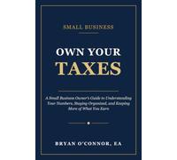 OWN YOUR TAXES: A Simple System to Understand Your Numbers, Stay Organized, and Keep More of What You Earn