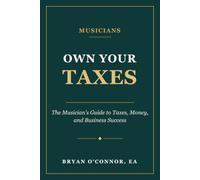 Own Your Taxes: The Musician's Guide to Taxes, Money, and Business Success