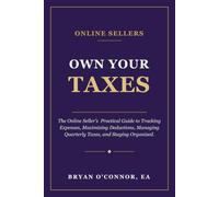 Own Your Taxes: The Online Seller’s Practical Guide to Tracking Expenses, Maximizing Deductions, Managing Quarterly Taxes, and Staying Organized.