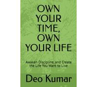 OWN YOUR TIME, OWN YOUR LIFE: Awaken Discipline, and Create the Life You Want to Live