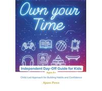 Own Your Time (The Independence Series Book 1): A Story-Based, Day-Off Planning & Activity Guide for Kids Ages 8+: Build Self-Reliance, Confidence, ... with STEM, Art, and Life Skills Projects