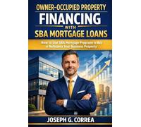 Owner-Occupied Property Financing with SBA Mortgage Loans: How to Use SBA Mortgage Programs to Buy or Refinance Your Business Property: 3 (The Sba Commercial Mortgage Loan Mastery)
