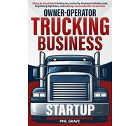 Owner-Operator Trucking Business Startup: A Step-by-Step Guide to Getting Your Authority, Running Profitable Loads, Negotiating High Rates, and Building a Successful One-Person Fleet