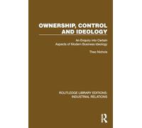 Ownership, Control and Ideology: An Enquiry into Certain Aspects of Modern Business Ideology (Routledge Library Editions: Industrial Relations)