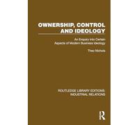 Ownership, Control and Ideology: An Enquiry into Certain Aspects of Modern Business Ideology (Routledge Library Editions: Industrial Relations)