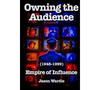 Owning the Audience: Empire of Influence (1948-1999) (The Myths and the Machine)