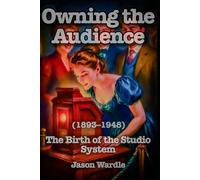Owning the Audience: The Birth of the Studio System (1893-1948): 1 (The Myths and the Machine)