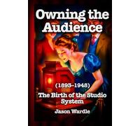 Owning the Audience: The Birth of the Studio System (1893-1948) (The Myths and the Machine)