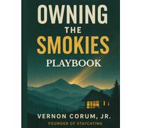 OWNING THE SMOKIES PLAYBOOK: Build a Short-Term Rental Business That Buys Back Your Life