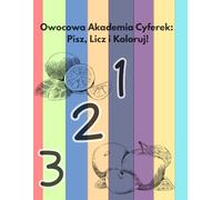 Owocowa Akademia Cyferek: Pisz, Licz i Koloruj!: Nauka pisania liczb, liczenia i kolorowania dla dzieci w wieku od 3 do 6 lat. Książeczka do nauki pisania z grubymi liniami