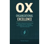 OX (Organizational Excellence): A Leader’s Blueprint for Achieving Strategic Clarity, Fostering Team Alignment, and Sustaining Long-Term Success