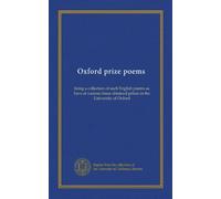 Oxford prize poems: being a collection of such English poems as have at various times obtained prizes in the University of Oxford