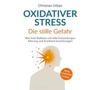 Oxidativer Stress - die stille Gefahr: Wie freie Radikale und stille Entzündungen Alterung und Krankheit beschleunigen