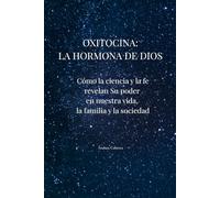 Oxitocina: la hormona de Dios: Como la ciencia y la fe revelan Su poder en nuestra vida, la familia y la sociedad