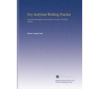 Oxy-Acetylene Welding Practice: A Practical Presentation of the Modern Processes of Welding, Cutting,