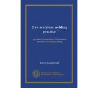 Oxy-acetylene welding practice: a practical presentation of the modern processes of welding, cutting