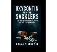 OxyContin and the Sacklers:: The True Story of Greed, Power, and the Opioid Epidemic