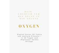 OXYGEN - Das Digital Detox Logbuch: In 30 Tagen zum mentalen Regisseur deines Alltags: Das wissenschaftlich fundierte System für digitale Souveränität, Fokus und echte Präsenz