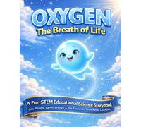 Oxygen The Breath of Life: A Fun STEM Educational Science Storybook About Air, Atoms, Earth, Energy & the Elements That Keep Us Alive (Elements for Kids: STEM Storybook Series)