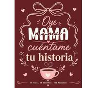Oye Mamá, Cuéntame Tu Historia: Un libro guiado para preservar tus recuerdos, experiencias, lecciones de vida y el legado que deseas dejar a tu familia