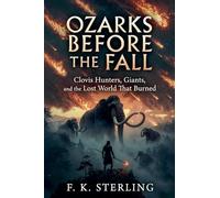 Ozarks Before the Fall: Clovis Hunters, Giants, and the Lost World That Burned