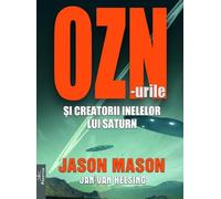 OZN-urile si creatorii inelelor lui Saturn - Jason Mason, Jan Van Helsing, Tot Adevarul, Editie in limba romana
