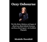 Ozzy Osbourne: The Life, Music, Madness, and Legacy of a Rock Icon, Black Sabbath Frontman, and Heavy Metal Legend - An Unofficial Biography (The Osbournes)