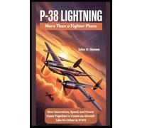 P-38 Lightning : More Than a Fighter Plane: How Innovation, Speed and Power Came Together to Create an Aircraft Like No Other in WWII