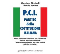 P.C.I. PARTITO della COSTITUZIONE ITALIANA: Cosa abbiamo ereditato,chi siamo ora e dove possiamo andare. Manifesto operativo per una nuova politica in Italia.