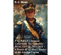 P. C. Wren Ultimate Collection: The Complete Beau Geste Trilogy + 4 No