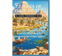 P.EJGUÍA DE VIAJE DE YPT: EL CAIRO, PIRÁMIDES Y NILO: La guía completa para explorar la historia, la cultura y la gastronomía del antiguo Egipto