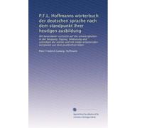 P.F.L. Hoffmanns wörterbuch der deutschen sprache nach dem standpunkt ihrer heutigen ausbildung: Mit besonderer rücksicht auf die schwierigkeiten in ... beispielen aus dem praktischen leben