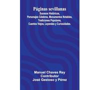 P ginas Sevillanas; Sucesos Hist ricos, Personajes C lebres, Monumentos Notables, Tradiciones Populares, Cuentos Viejos, Leyendas Y Curiosidades.