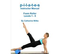 p-i-l-a-t-e-s Instructor Manual Foam Roller - Levels 1 - 5: Foam Roller Pilates