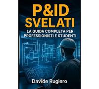 P&ID Svelati: La Guida Completa per Professionisti e Studenti: Da Principiante a Pro: P&ID Semplificati con Esempi Pratici