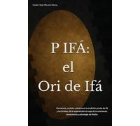P IFÁ: El Ori de Ifá: Conciencia, carácter y destino en la tradición yoruba de Ifá y los Orishas. De la superstición al mapa de la conciencia: neurociencia y psicología sin folclor.