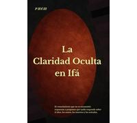 P IFÁ: La Claridad Oculta en Ifá: El conocimiento que no se transmitió: respuestas a preguntas que nadie responde sobre el altar, los santos, los ... (P IFÁ - Biblioteca de Claridad Estructural)