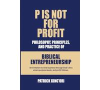 P IS NOT FOR PROFIT: Philosophy ,Principles And Practice of Biblical Entrepreneurship