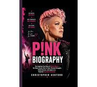 P!NK BIOGRAPHY: The Inspiring Story of Alecia Moore - Her Music Career, Rise to Fame, Personal Struggles, Global Success, and Legacy as a Powerful Pop-Rock Performer
