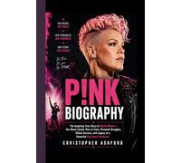 P!NK BIOGRAPHY: The Inspiring Story of Alecia Moore - Her Music Career, Rise to Fame, Personal Struggles, Global Success, and Legacy as a Powerful Pop-Rock Performer