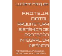 P.R.O.T.E.J.A. DIGITAL: ARQUITETURA SISTÊMICA DE PROTEÇÃO INTEGRAL DA INFÂNCIA: PROTOCOLO L.U.I.Z.A. (ESCOLA) e PROTOCOLO L.A.R.A. (TERRITÓRIO)