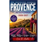 P R O V E N C E REISEFÜHRER 2026-2027: Lavendelfelder, Bergdörfer und Markttage in Südfrankreich - mit saisonalen Reiserouten, Kostenübersichten und Empfehlungen zur besten Reisezeit