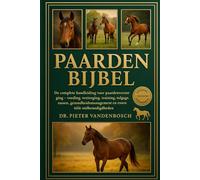Paarden Bijbel: De complete handleiding voor paardenverzorging - voeding, verzorging, training, tuigage, rassen, gezondheidsmanagement en essentiële stalbenodigdheden