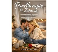 Paartherapie für Zuhause: Beziehungskonflikte lösen, Kommunikation verbessern, Vertrauen aufbauen und wieder mehr Nähe und Lust spüren