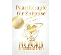 Paartherapie für Zuhause - In 8 Wochen die Beziehung retten: Wie du das drohende Beziehungs-Aus abwendest, Eskalation sofort stoppst & wieder blindes Vertrauen aufbaust inkl. 300+ Übungen & Impulsen