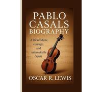 Pablo Casals Biography: A Life of Music, Courage, and Unbreakable Spirit