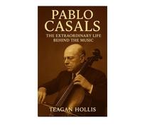 Pablo Casals: The Extraordinary Life Behind The Music