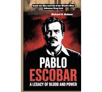 Pablo Escobar A Legacy of Blood and Power: Inside the Rise and Fall of the World’s Most Infamous Drug Lord