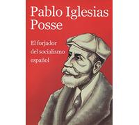 Pablo Iglesias Posse: El Forjador del Socialismo Español